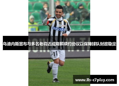 乌迪内斯宣布与多名老将达成降薪续约协议以保障球队财政稳定