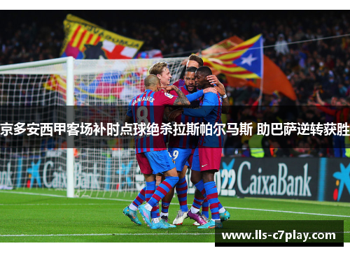 京多安西甲客场补时点球绝杀拉斯帕尔马斯 助巴萨逆转获胜 京多安西甲客场补时点球绝杀拉斯帕尔马斯 助巴萨逆转获胜