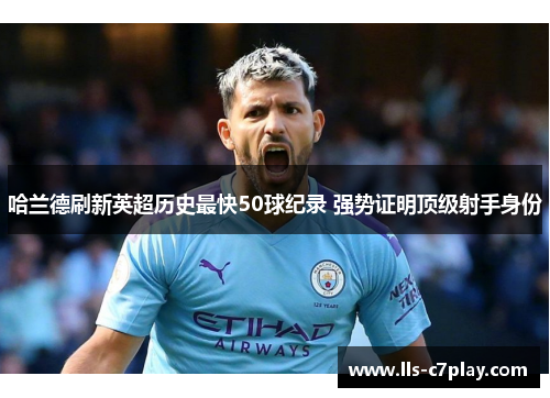 哈兰德刷新英超历史最快50球纪录 强势证明顶级射手身份 哈兰德刷新英超历史最快50球纪录 强势证明顶级射手身份