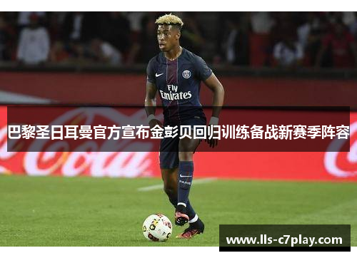 巴黎圣日耳曼官方宣布金彭贝回归训练备战新赛季阵容