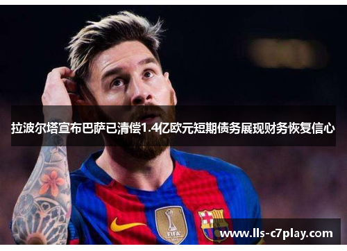 拉波尔塔宣布巴萨已清偿1.4亿欧元短期债务展现财务恢复信心