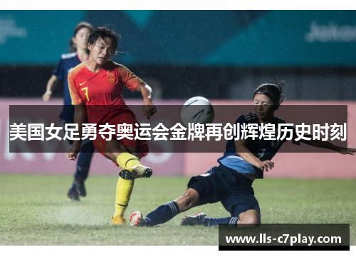美国女足勇夺奥运会金牌再创辉煌历史时刻 美国女足勇夺奥运会金牌再创辉煌历史时刻
