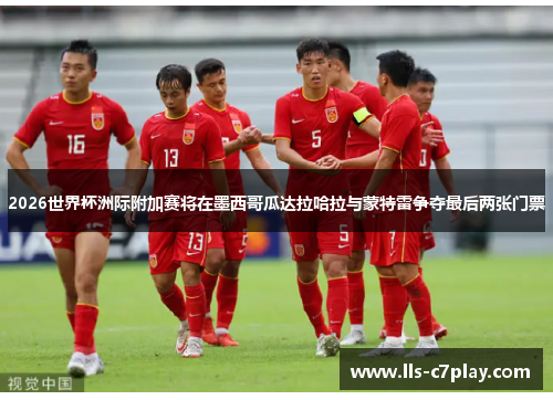 2026世界杯洲际附加赛将在墨西哥瓜达拉哈拉与蒙特雷争夺最后两张门票
