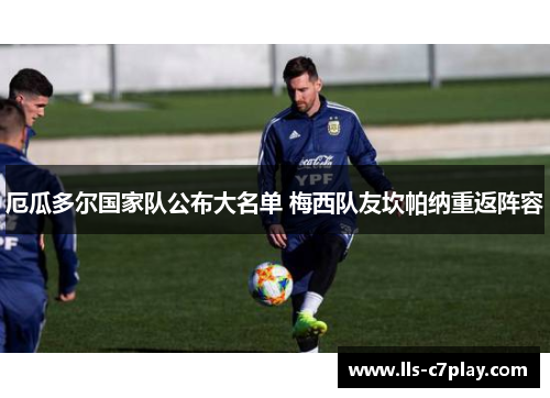 厄瓜多尔国家队公布大名单 梅西队友坎帕纳重返阵容 厄瓜多尔国家队公布大名单 梅西队友坎帕纳重返阵容