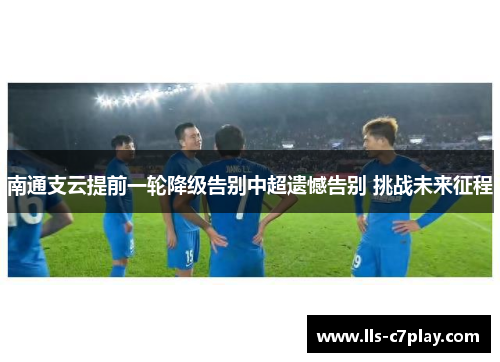 南通支云提前一轮降级告别中超遗憾告别 挑战未来征程