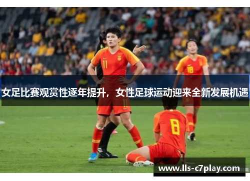 女足比赛观赏性逐年提升，女性足球运动迎来全新发展机遇