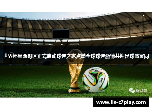 世界杯墨西哥区正式启动球迷之家点燃全球球迷激情共迎足球盛宴同