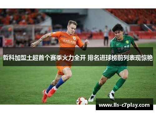 哲科加盟土超首个赛季火力全开 排名进球榜前列表现惊艳