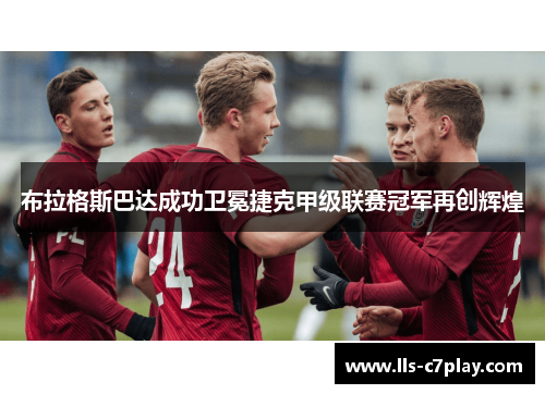 布拉格斯巴达成功卫冕捷克甲级联赛冠军再创辉煌