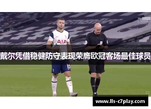 戴尔凭借稳健防守表现荣膺欧冠客场最佳球员