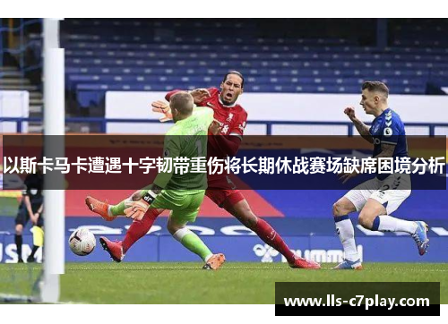 以斯卡马卡遭遇十字韧带重伤将长期休战赛场缺席困境分析