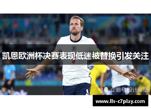 凯恩欧洲杯决赛表现低迷被替换引发关注