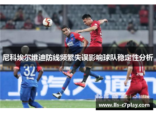 尼科埃尔维迪防线频繁失误影响球队稳定性分析