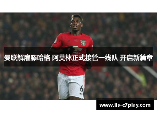 曼联解雇滕哈格 阿莫林正式接管一线队 开启新篇章 曼联解雇滕哈格 阿莫林正式接管一线队 开启新篇章