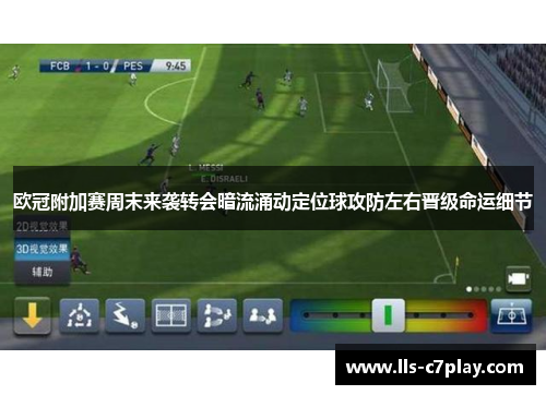 欧冠附加赛周末来袭转会暗流涌动定位球攻防左右晋级命运细节
